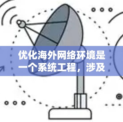 优化海外网络环境是一个系统工程，涉及多个环节的优化。以下是一个结构化的优化步骤指南，帮助你系统地提升网络性能