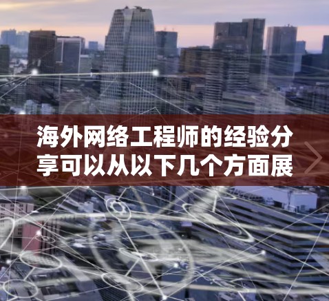 海外网络工程师的经验分享可以从以下几个方面展开