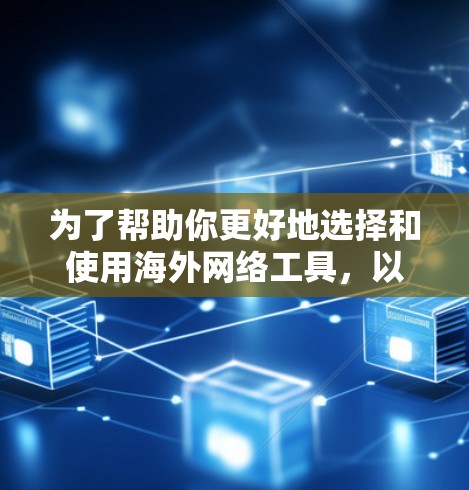 为了帮助你更好地选择和使用海外网络工具，以下是一个结构化的指南，涵盖常见的工具及其使用注意事项
