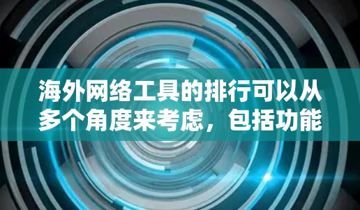 海外网络工具的排行可以从多个角度来考虑，包括功能、价格、使用场景以及用户反馈。以下是根据功能和使用场景整理的排序