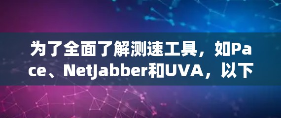 为了全面了解测速工具，如Pace、NetJabber和UVA，以下是详细的步骤和建议