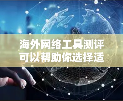 海外网络工具测评可以帮助你选择适合的网络工具，提升效率和舒适度。以下是一些常见的海外网络工具及其特点，供你参考