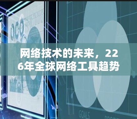 网络技术的未来，226年全球网络工具趋势
