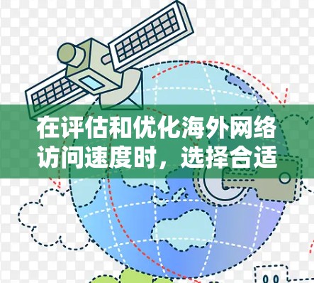 在评估和优化海外网络访问速度时，选择合适的测试平台至关重要。以下是一些关键点和平台推荐，帮助你更好地进行测试