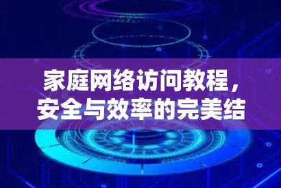 家庭网络访问教程，安全与效率的完美结合