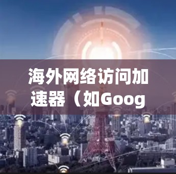 海外网络访问加速器（如Google Chrome、Microsoft Edge、Safari、Firefox等）的稳定连接体验是用户使用时非常关注的点。以下是对海外网络访问加速器稳定连接体验的分析