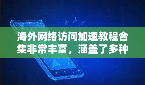 海外网络访问加速教程合集非常丰富，涵盖了多种方法和工具，帮助用户提升访问速度。以下是一些常见的加速教程和方法，供你参考