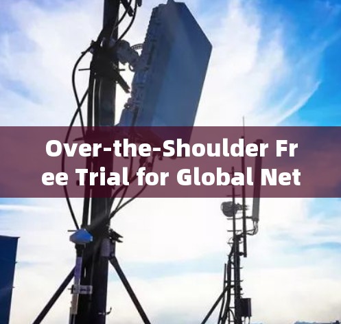 Over-the-Shoulder Free Trial for Global Network Access Improvement