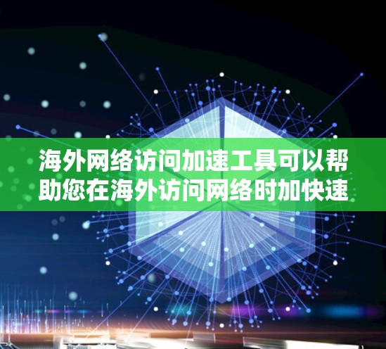 海外网络访问加速工具可以帮助您在海外访问网络时加快速度，避免网络卡顿或延迟。以下是一些常见的加速工具，您可以根据自己的需求选择使用