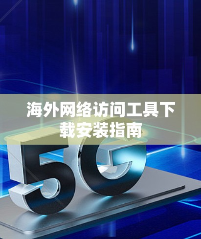 海外网络访问工具下载安装指南