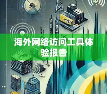 海外网络访问工具体验报告