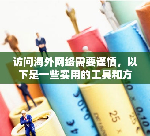 访问海外网络需要谨慎，以下是一些实用的工具和方法，帮助您高效地访问外部服务器或网站