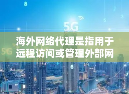 海外网络代理是指用于远程访问或管理外部网络设备的代理服务。这些服务可以帮助您访问国外网站、管理服务器、监控网络流量等。以下是一些常见的海外网络代理服务类型