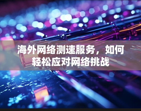 海外网络测速服务，如何轻松应对网络挑战