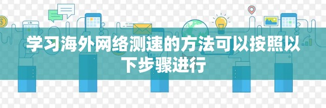 学习海外网络测速的方法可以按照以下步骤进行