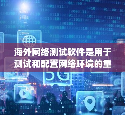 海外网络测试软件是用于测试和配置网络环境的重要工具，尤其在数据和computing资源被移交给海外地区的背景下。以下是对这些软件的系统总结