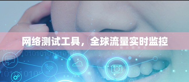 网络测试工具，全球流量实时监控
