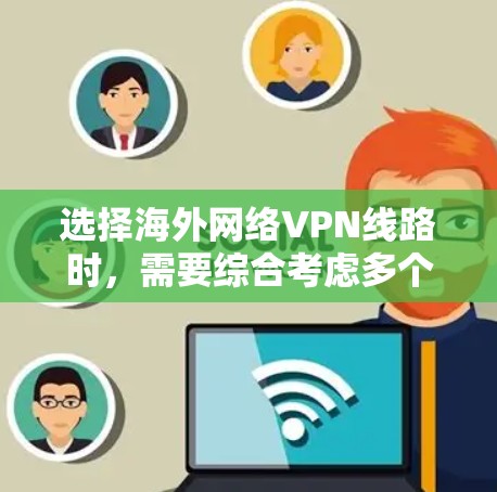 选择海外网络VPN线路时，需要综合考虑多个因素，以确保网络的安全性和稳定性。以下是一些建议和推荐，帮助你选择适合的VPN线路