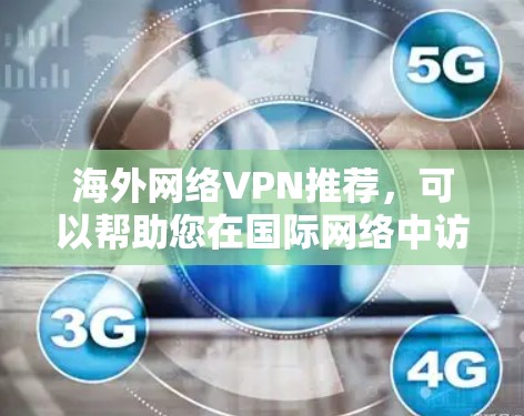海外网络VPN推荐，可以帮助您在国际网络中访问实时内容、远程文件或视频。以下是一些推荐的VPN选项，涵盖了移动设备和PC设备的解决方案