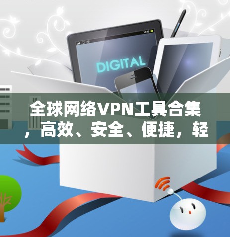 全球网络VPN工具合集，高效、安全、便捷，轻松解决全球网络问题