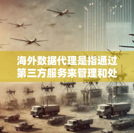 海外数据代理是指通过第三方服务来管理和处理数据的工具，这些服务通常服务于不同国家或地区的用户。海外数据代理可以帮助用户收集、存储、分析和共享数据，同时遵守当地的数据保护法规和隐私政策