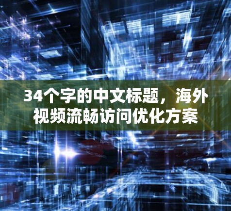 34个字的中文标题，海外视频流畅访问优化方案