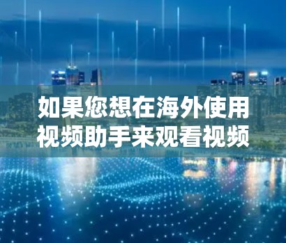 如果您想在海外使用视频助手来观看视频，通常可以使用以下工具或方法