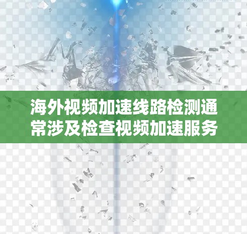 海外视频加速线路检测通常涉及检查视频加速服务或设备的网络连接情况。以下是一些常见的检测方法和步骤，帮助您确认网络是否稳定、连接是否正常以及是否存在误码或丢失等问题