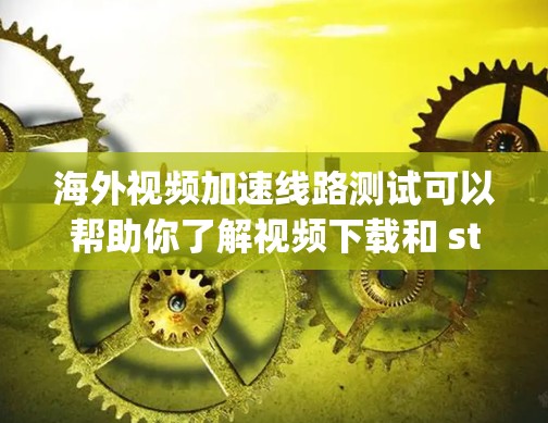 海外视频加速线路测试可以帮助你了解视频下载和 streaming 的速度，以及网络连接的稳定性。以下是一个详细的测试指南，涵盖下载和 streaming 的情况