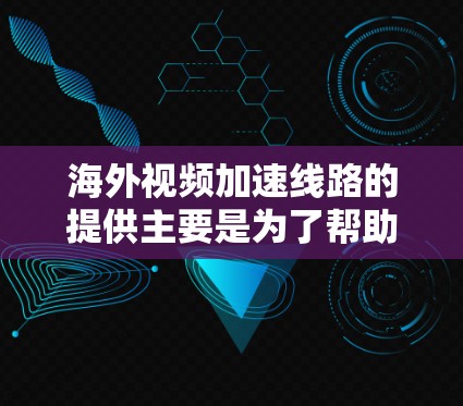 海外视频加速线路的提供主要是为了帮助用户更快地下载到视频资源，这些加速器通常通过网络连接来提升下载速度。虽然加速器可以有效地帮助用户加速视频下载，但需要注意以下几点