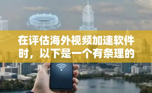 在评估海外视频加速软件时，以下是一个有条理的推荐和总结