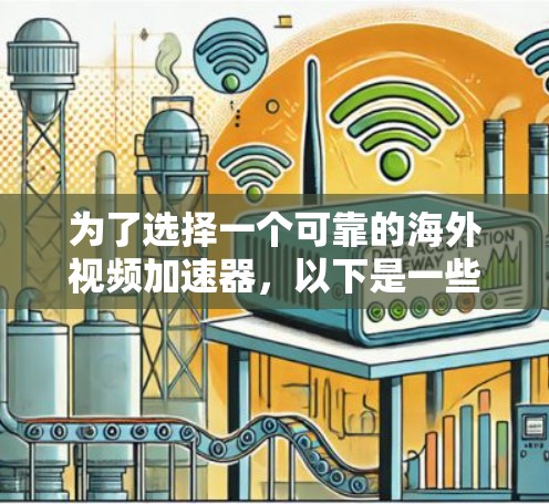 为了选择一个可靠的海外视频加速器，以下是一些步骤和考虑因素