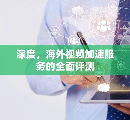 深度，海外视频加速服务的全面评测