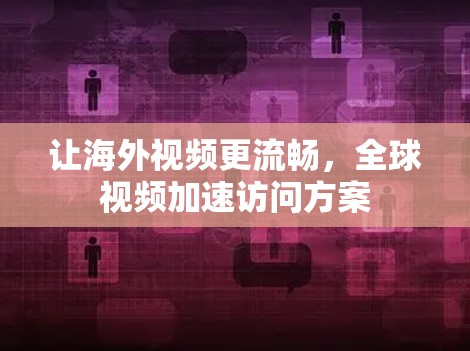让海外视频更流畅，全球视频加速访问方案