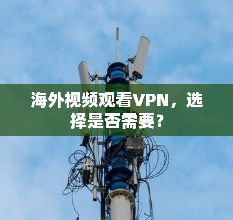 海外视频观看VPN，选择是否需要？