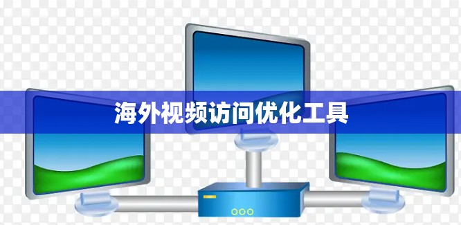 海外视频访问优化工具