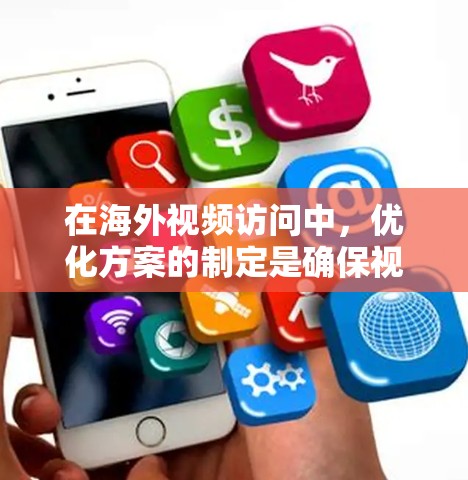 在海外视频访问中，优化方案的制定是确保视频沟通高效、自然、专业的关键。以下是一些可以考虑的优化方案，涵盖技术、沟通方式、内容策略等各个方面