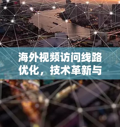 海外视频访问线路优化，技术革新与效率提升