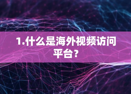1.什么是海外视频访问平台？