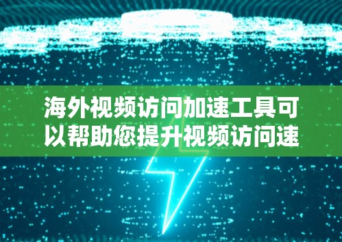 海外视频访问加速工具可以帮助您提升视频访问速度，减少延迟，增强与海外合作伙伴的沟通效率。以下是一些推荐的海外视频访问加速工具，根据你的需求和预算进行选择