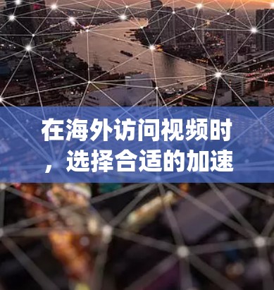在海外访问视频时，选择合适的加速工具是 important 的，以确保访问内容安全且高效。以下是一些推荐的工具和软件，适合在国际市场上使用