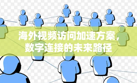 海外视频访问加速方案，数字连接的未来路径