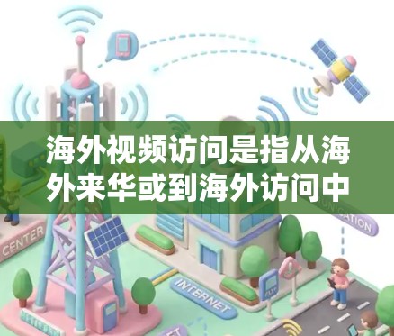 海外视频访问是指从海外来华或到海外访问中国的一种方式，具体包括以下几种