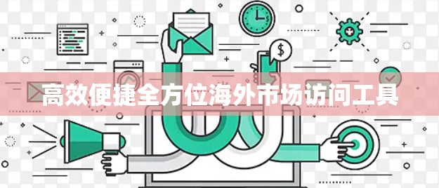 高效便捷全方位海外市场访问工具