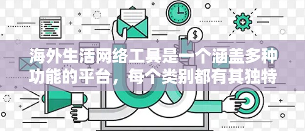 海外生活网络工具是一个涵盖多种功能的平台，每个类别都有其独特的特点和适用场景。以下是各个类别的主要工具及其特点总结