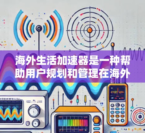 海外生活加速器是一种帮助用户规划和管理在海外生活功能强大的工具，适合刚移民或需要长期投资的专业人士。以下是对该工具的详细分析