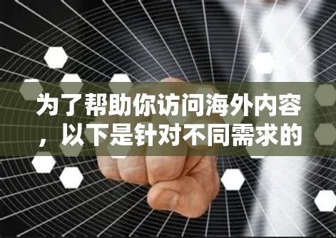 为了帮助你访问海外内容，以下是针对不同需求的VPN推荐，涵盖内容全面、安全可靠、适合快速体验以及经济因素的因素