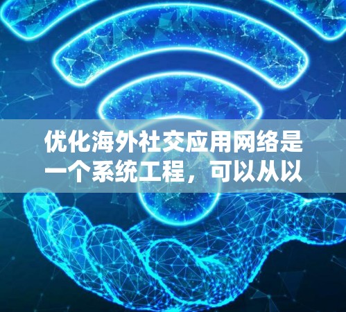优化海外社交应用网络是一个系统工程，可以从以下几个方面进行优化
