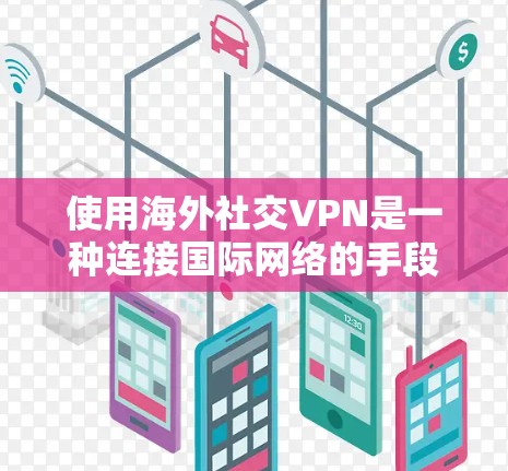 使用海外社交VPN是一种连接国际网络的手段，旨在保护个人安全并安全地进行视频通话和在线社交。以下是详细的分析和建议