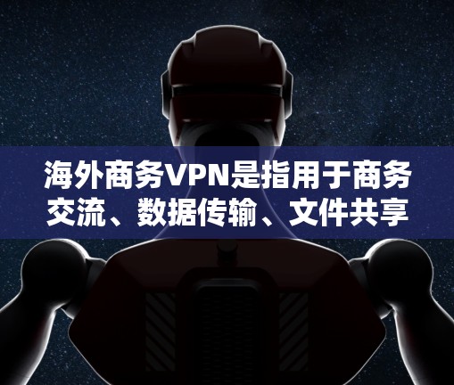 海外商务VPN是指用于商务交流、数据传输、文件共享等场景的VPN服务。这些服务通常提供加密通信、数据安全、多因素认证等功能，旨在保障在商务环境中用户的信息安全和隐私保护